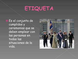 ⦿ Es el conjunto de
cumplidos y
ceremonias que se
deben emplear con
las personas en
todas las
situaciones de la
vida.
 
