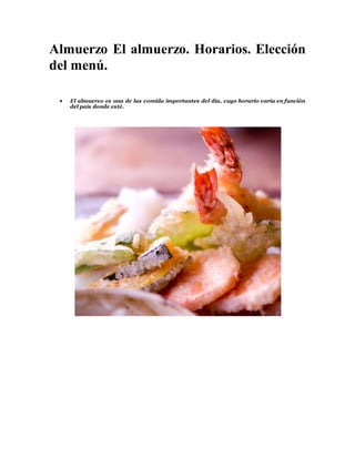 Almuerzo El almuerzo. Horarios. Elección
del menú.
 El almuerzo es una de las comida importantes del día, cuyo horario varía en función
del país donde esté.
 