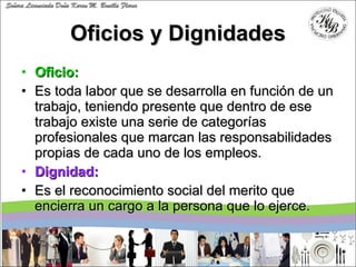 Oficios y Dignidades <ul><li>Oficio:  </li></ul><ul><li>Es toda labor que se desarrolla en función de un trabajo, teniendo...