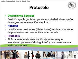 Protocolo <ul><li>Distinciones Sociales </li></ul><ul><li>Posición que la gente ocupa en la sociedad: desempeño de cargos,...