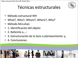 Técnicas estructurales <ul><li>Método estructural WH </li></ul><ul><li>What?, Who?, Whom?, Where?, Why? </li></ul><ul><li>...