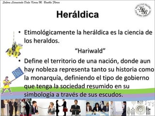 Heráldica <ul><li>Etimológicamente la heráldica es la ciencia de los heraldos.  </li></ul><ul><li> “ Hariwald” </li></ul><...