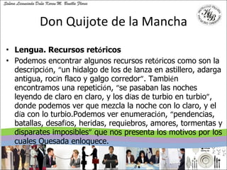 Don Quijote de la Mancha <ul><li>Lengua. Recursos ret ó ricos </li></ul><ul><li>Podemos encontrar algunos recursos ret ó r...