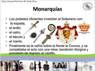 Monarquías <ul><li>Los prelados oficiantes investían al Soberano con: </li></ul><ul><li>la espada,  </li></ul><ul><li>el a...