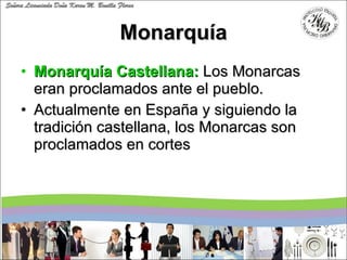 Monarquía <ul><li>Monarquía Castellana:   Los Monarcas eran proclamados ante el pueblo. </li></ul><ul><li>Actualmente en E...