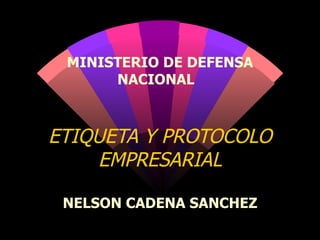 ETIQUETA Y PROTOCOLO EMPRESARIAL MINISTERIO DE DEFENSA NACIONAL  NELSON CADENA SANCHEZ 