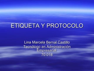 ETIQUETA Y PROTOCOLO Lina Marcela Bernal Castillo Tecnólogo en Administración Empresarial  70.018 