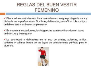REGLAS DEL BUEN VESTIREn los Ejecutivos: El vestido completo, con saco y pantalón del mismo color y textura, preferiblemente de tonos oscuros y sobrios constituye el traje tradicional para los negocios. Se debe acompañar con una camisa, que puede ser blanca o de colores discretos, lisa o a raya, de algodón o de mezclas sintéticas. Una corbata bien escogida, que armonice con el vestido y la camisa, revela el gusto de quien la lleva.