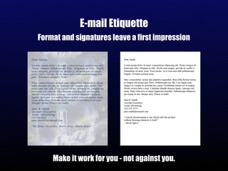 E-mail Etiquette Format and signatures leave a first impression Make it work for you - not against you. 
