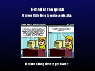 E-mail is too quick It takes little time to make a mistake.  It takes a long time to get over it.  