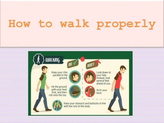 How to walk properly 
 