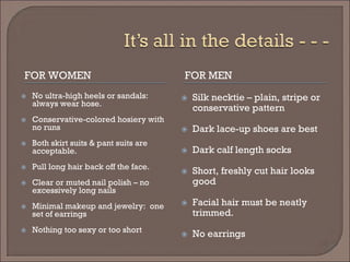 FOR WOMEN FOR MEN
 No ultra-high heels or sandals:
always wear hose.
 Conservative-colored hosiery with
no runs
 Both s...
