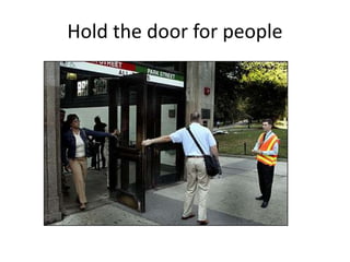 Hold the door for people
 
