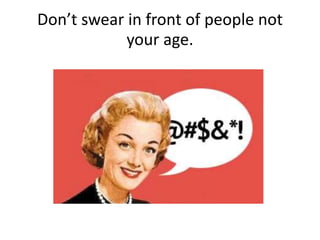 Don’t swear in front of people not
your age.
 