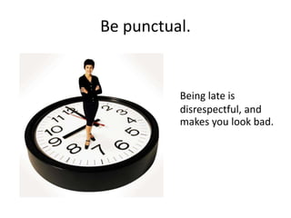 Be punctual.
Being late is
disrespectful, and
makes you look bad.
 