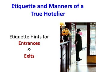 Etiquette and Manners of a
True Hotelier
Etiquette Hints for
Entrances
&
Exits
 