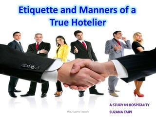Etiquette and Manners of a
True Hotelier
Msc. Suzana Taipoviq
 