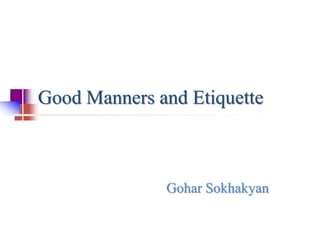 Good Manners and Etiquette 
Gohar Sokhakyan 
 