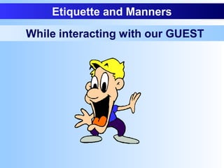 Etiquette and Manners
While interacting with our GUEST
 