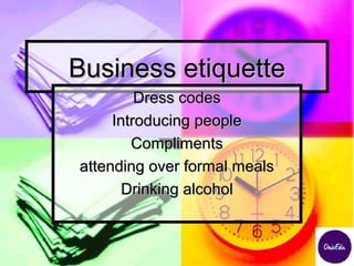 Business etiquetteBusiness etiquette
Dress codesDress codes
Introducing peopleIntroducing people
ComplimentsCompliments
attending over formal mealsattending over formal meals
Drinking alcoholDrinking alcohol
 