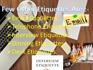 Email Etiquettes .
Telephone Etiquettes.
Interview Etiquettes.
Dinning Etiquettes.
Desk Etiquettes.
 
