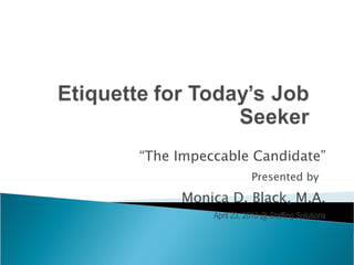“ The Impeccable Candidate” Presented by 1 Monica D. Black, M.A. April 23, 2010 @ Staffing Solutions 