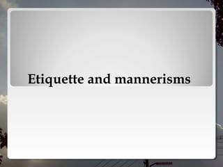 Etiquette and mannerisms
 