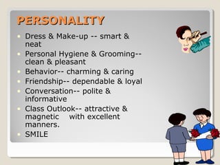 PERSONALITYPERSONALITY
• Dress & Make-up -- smart &
neat
• Personal Hygiene & Grooming--
clean & pleasant
• Behavior-- cha...