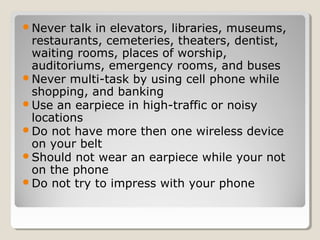 Never talk in elevators, libraries, museums,
restaurants, cemeteries, theaters, dentist,
waiting rooms, places of worship...