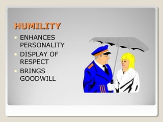 HUMILITYHUMILITY
• ENHANCES
PERSONALITY
• DISPLAY OF
RESPECT
• BRINGS
GOODWILL
 