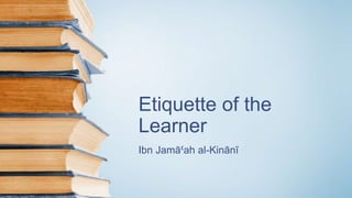 Etiquette of the
Learner
Ibn JamāꜤah al-Kinānī
 