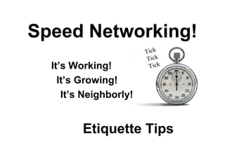 Speed Networking!
It’s Working!
It’s Growing!
It’s Neighborly!
Tick
Tick
Tick
Etiquette Tips
 