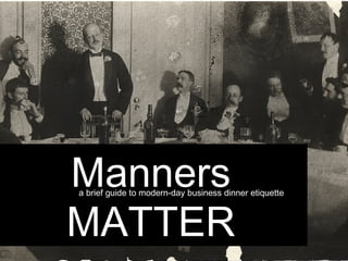 Manners
a brief guide to modern-day business dinner etiquette



MATTER
 