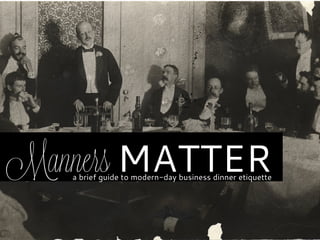 Manners MATTER
   a brief guide to modern-day business dinner etiquette
 