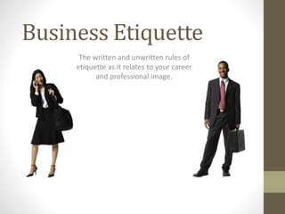Business Etiquette
The written and unwritten rules of
etiquette as it relates to your career
and professional image.
 