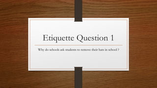 Etiquette Question 1
Why do schools ask students to remove their hats in school ?
 