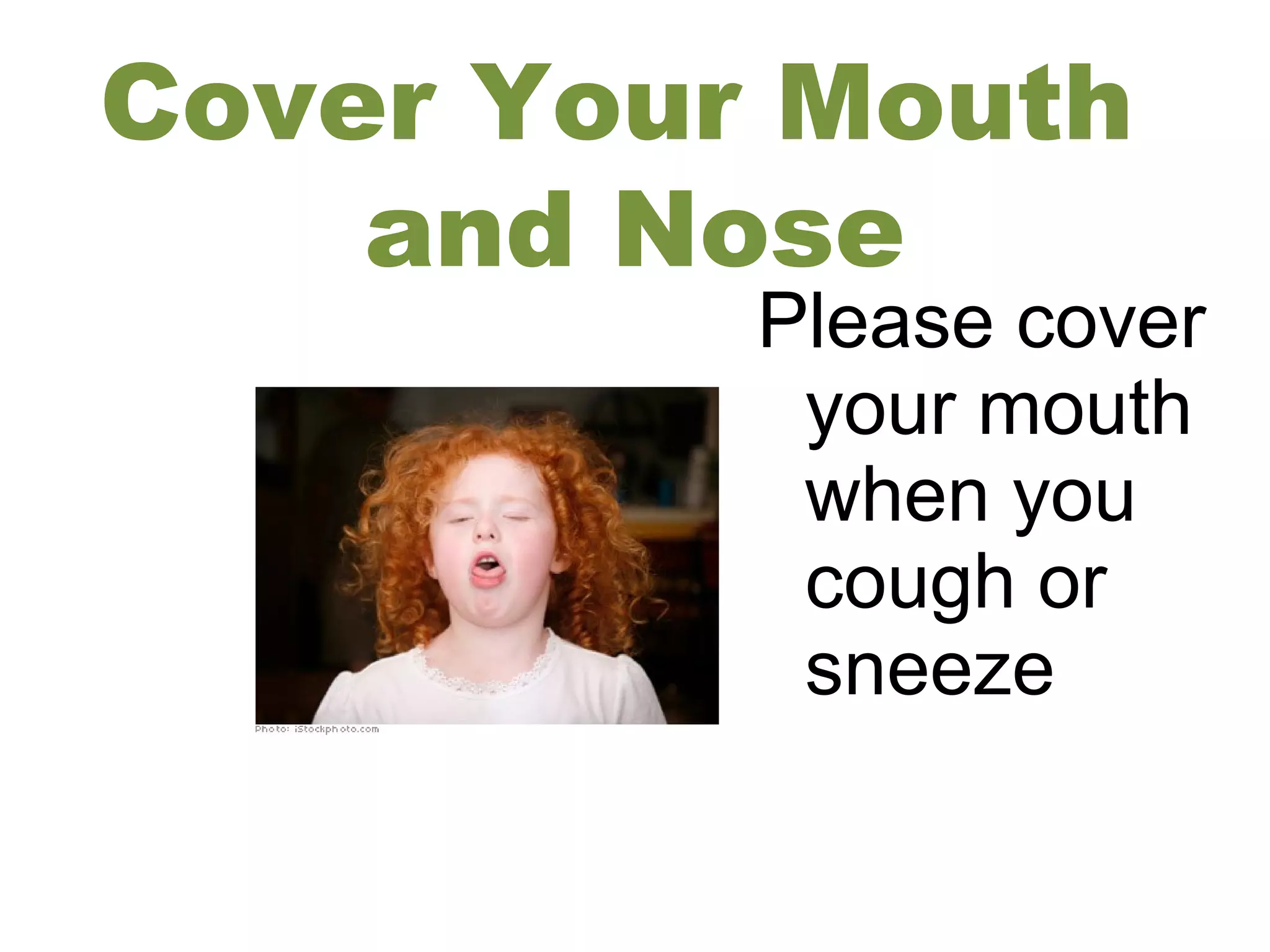 Cover Your Mouth
and Nose
Please cover
your mouth
when you
cough or
sneeze
 