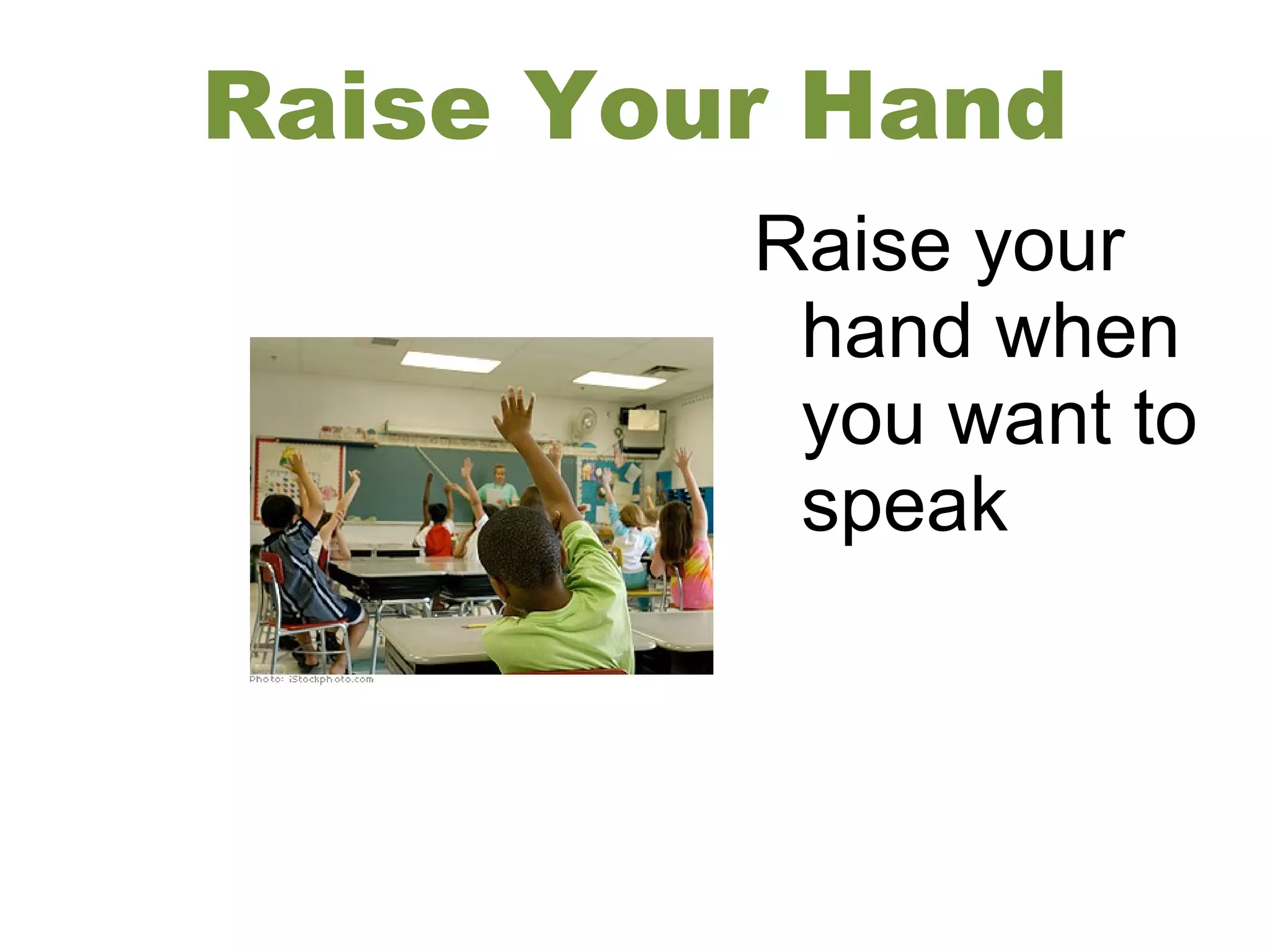 Raise Your Hand
Raise your
hand when
you want to
speak
 