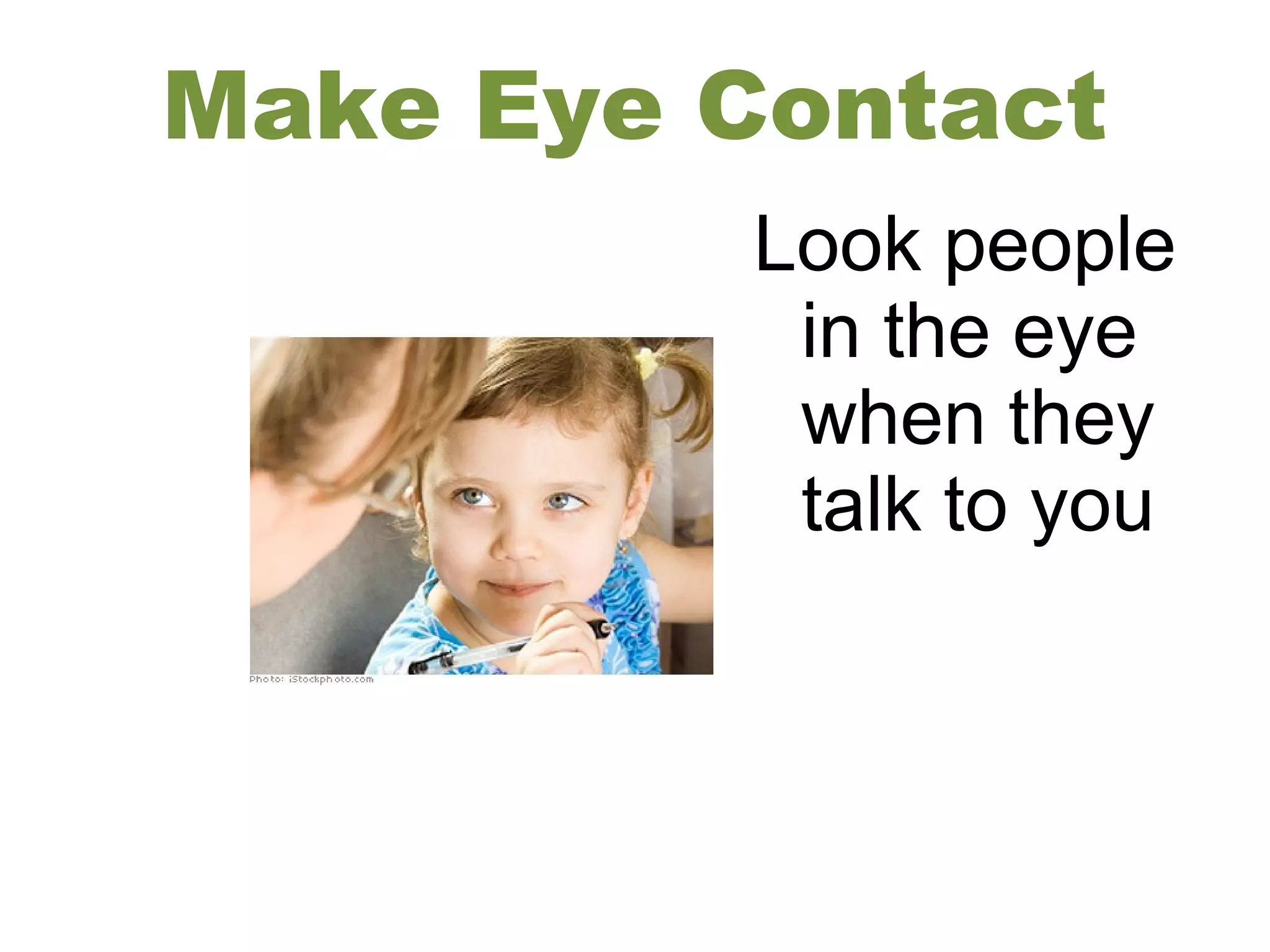 Make Eye Contact
Look people
in the eye
when they
talk to you
 