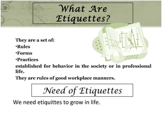 Where Etiquette is required
  Personal Matters
  Family Matters
  Schools, College and Office Environment


Why Etiquette ...