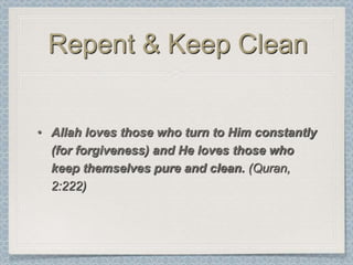 Repent & Keep Clean


• Allah loves those who turn to Him constantly
  (for forgiveness) and He loves those who
  keep themselves pure and clean. (Quran,
  2:222)
 