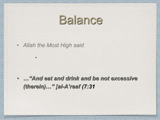 Balance
• Allah the Most High said

       •


• …“And eat and drink and be not excessive
  (therein)…“ )al-A’raaf
 