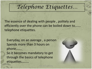 Telephone Etiquettes…
The essence of dealing with people , politely and
efficiently over the phone can be boiled down to……...