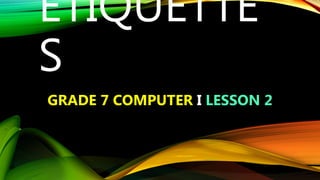 ETIQUETTE
S
GRADE 7 COMPUTER I LESSON 2
 