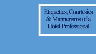 Etiquettes,Courtesies
&Mannerismsofa
HotelProfessional
 