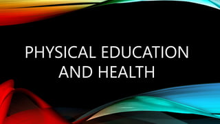 PHYSICAL EDUCATION
AND HEALTH
 