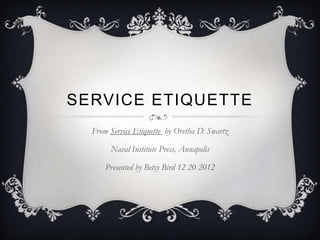 SERVICE ETIQUETTE
  From Service Etiquette by Oretha D. Swartz

       Naval Institute Press, Annapolis

      Presented by Betsy Bird 12 20 2012
 