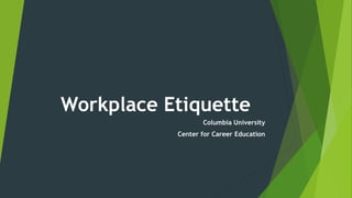 Workplace Etiquette
Columbia University
Center for Career Education
 