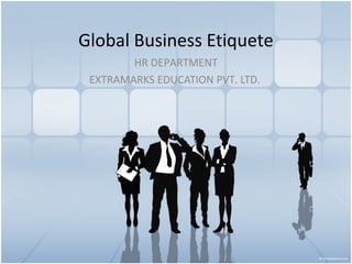 Global Business Etiquete
HR DEPARTMENT
EXTRAMARKS EDUCATION PVT. LTD.
 