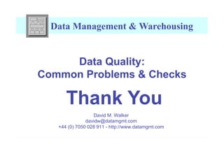 Data Management & Warehousing


     Data Quality:
Common Problems & Checks

      Thank You
                  David M. Walker
               davidw@datamgmt.com
   +44 (0) 7050 028 911 - http://www.datamgmt.com
 
